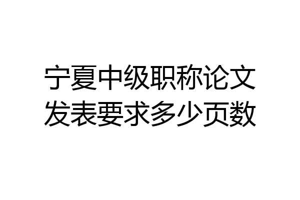 宁夏中级职称论文发表要求多少页数