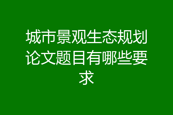 城市景观生态规划论文题目有哪些要求