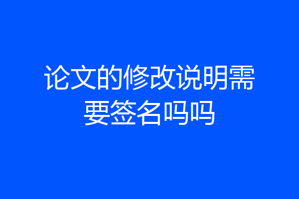 论文的修改说明需要签名吗吗