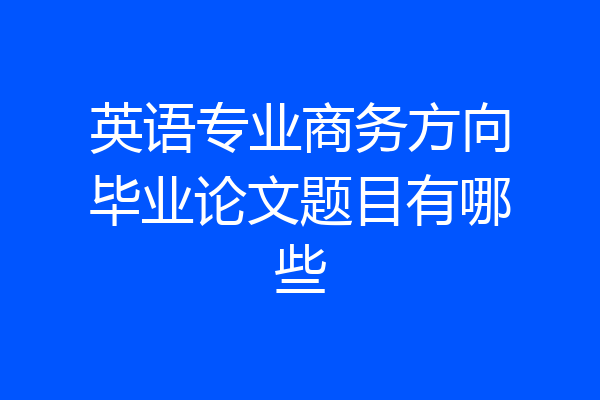 英语专业商务方向毕业论文题目有哪些