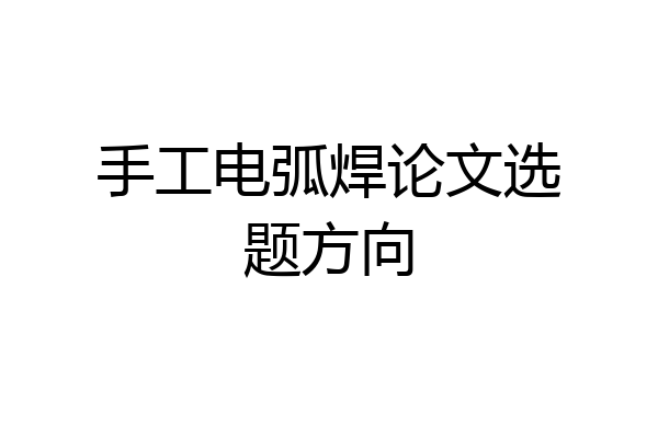手工电弧焊论文选题方向