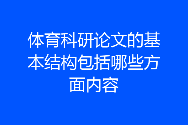 体育科研论文的基本结构包括哪些方面内容