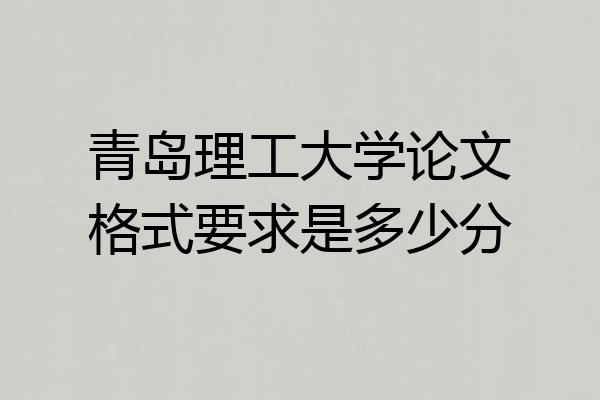 青岛理工大学论文格式要求是多少分