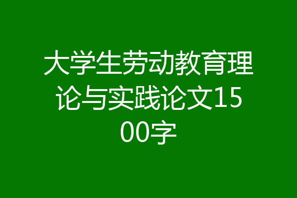 大学生劳动教育理论与实践论文1500字