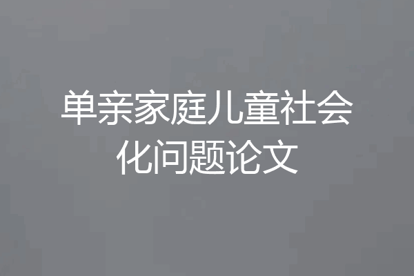 单亲家庭儿童社会化问题论文