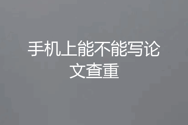 手机上能不能写论文查重
