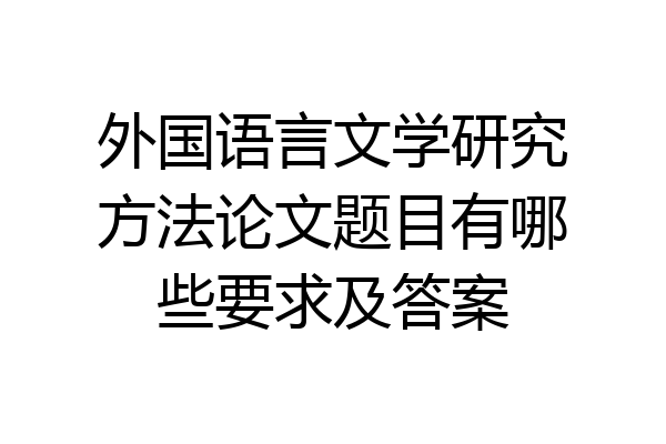 外国语言文学研究方法论文题目有哪些要求及答案