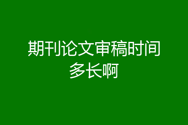 期刊论文审稿时间多长啊