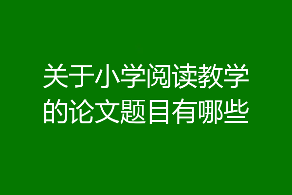关于小学阅读教学的论文题目有哪些