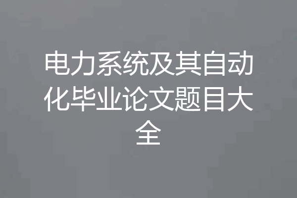 电力系统及其自动化毕业论文题目大全