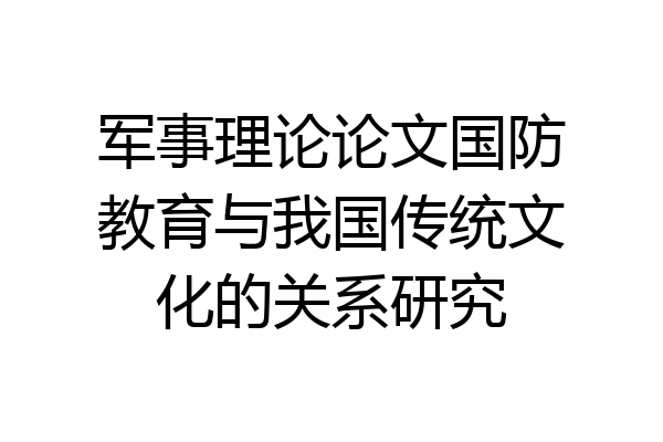 军事理论论文国防教育与我国传统文化的关系研究