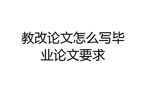 教改论文怎么写毕业论文要求
