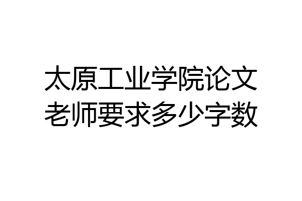太原工业学院论文老师要求多少字数