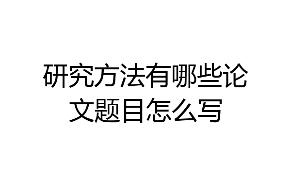 研究方法有哪些论文题目怎么写
