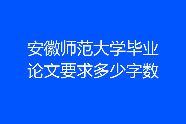 安徽师范大学毕业论文要求多少字数