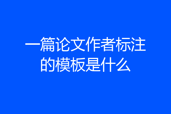 一篇论文作者标注的模板是什么
