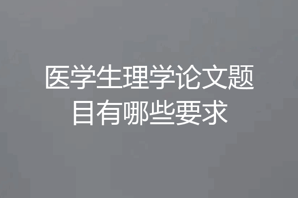 医学生理学论文题目有哪些要求