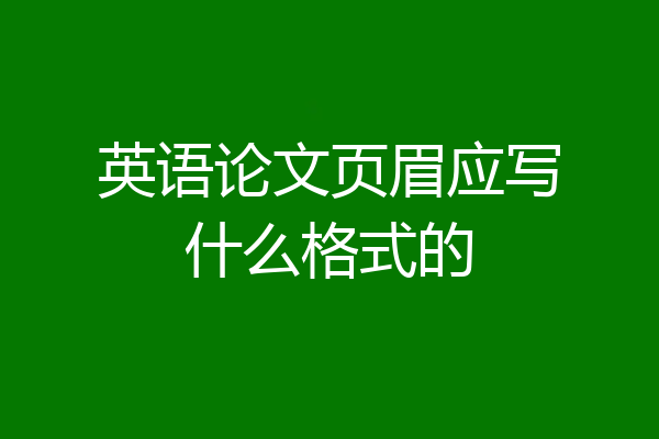英语论文页眉应写什么格式的