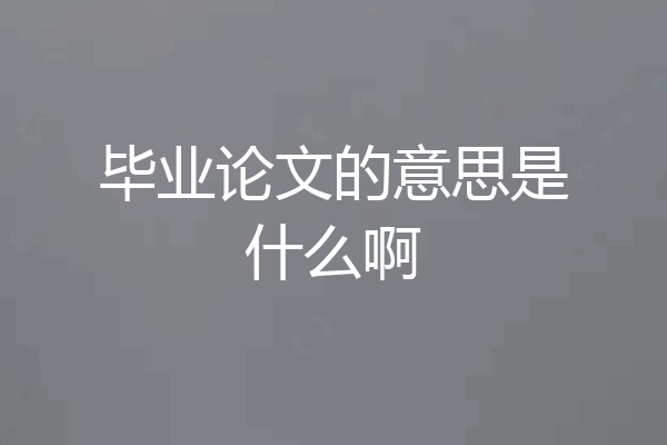 毕业论文的意思是什么啊