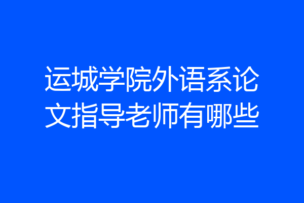 运城学院外语系论文指导老师有哪些