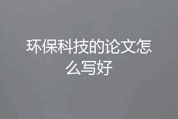 环保科技的论文怎么写好