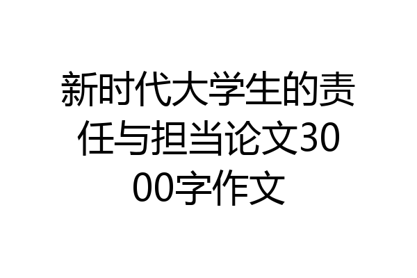 新时代大学生的责任与担当论文3000字作文