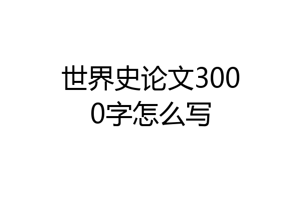 世界史论文3000字怎么写