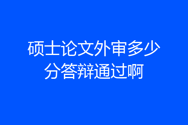 硕士论文外审多少分答辩通过啊