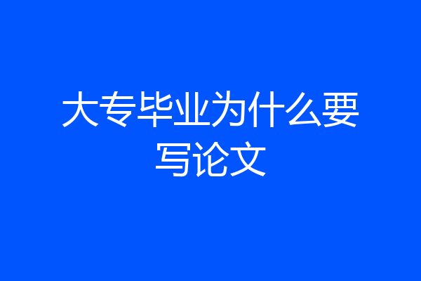 大专毕业为什么要写论文