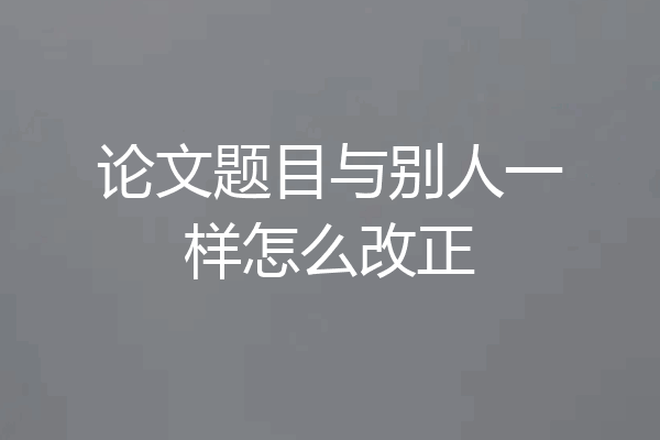 论文题目与别人一样怎么改正