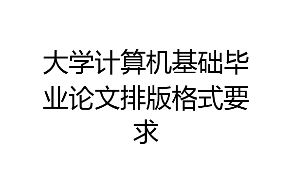 大学计算机基础毕业论文排版格式要求