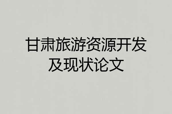 甘肃旅游资源开发及现状论文