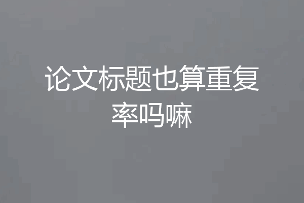 论文标题也算重复率吗嘛