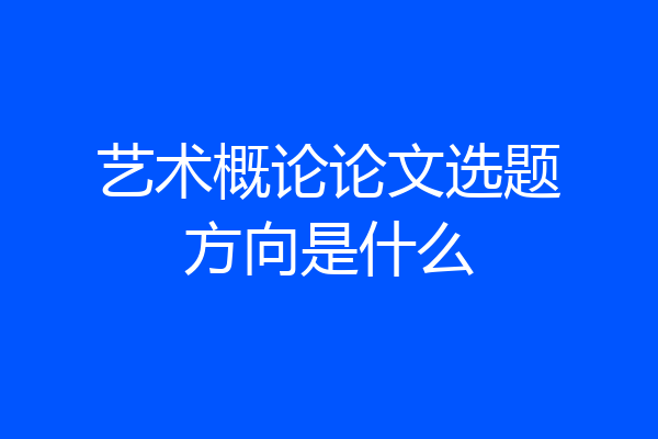 艺术概论论文选题方向是什么