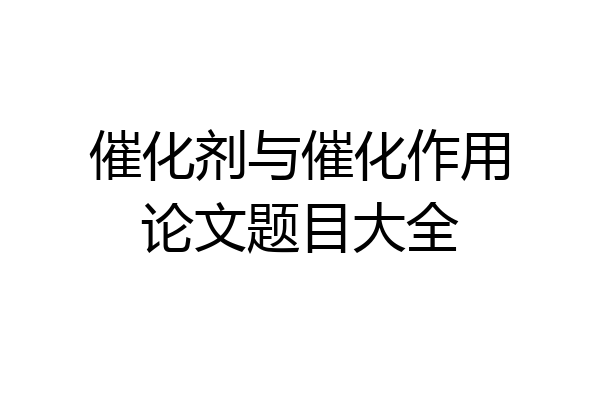 催化剂与催化作用论文题目大全