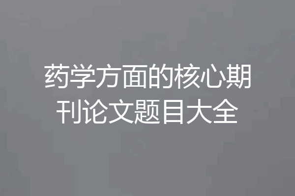 药学方面的核心期刊论文题目大全