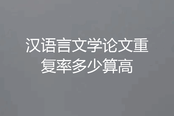 汉语言文学论文重复率多少算高