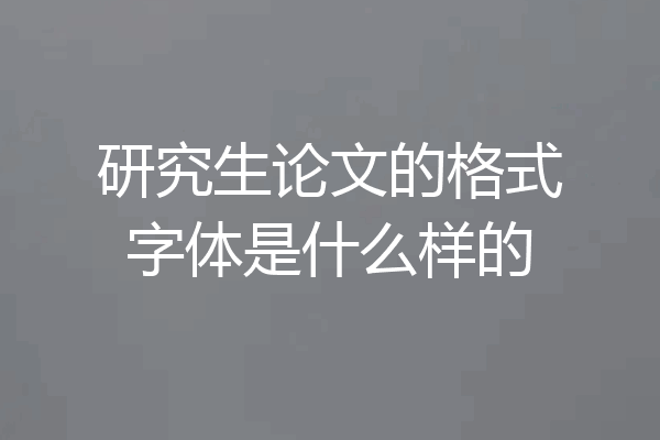 研究生论文的格式字体是什么样的