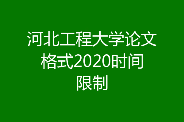 河北工程大学论文格式2020时间限制
