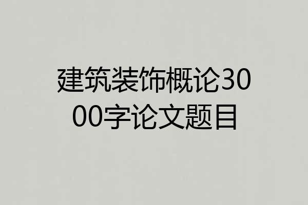 建筑装饰概论3000字论文题目