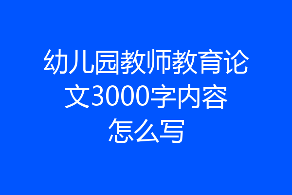 幼儿园教师教育论文3000字内容怎么写