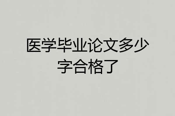 医学毕业论文多少字合格了