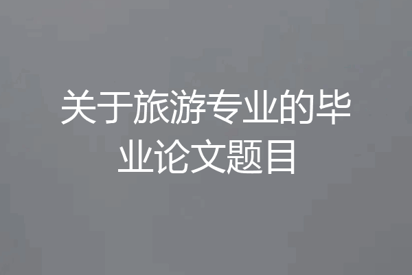 关于旅游专业的毕业论文题目