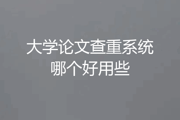 大学论文查重系统哪个好用些