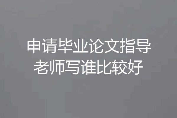申请毕业论文指导老师写谁比较好