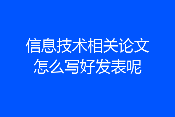 信息技术相关论文怎么写好发表呢
