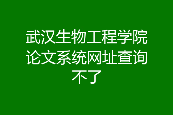 武汉生物工程学院论文系统网址查询不了