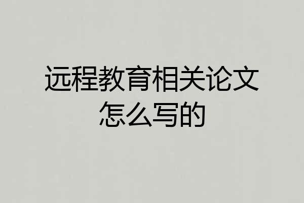 远程教育相关论文怎么写的