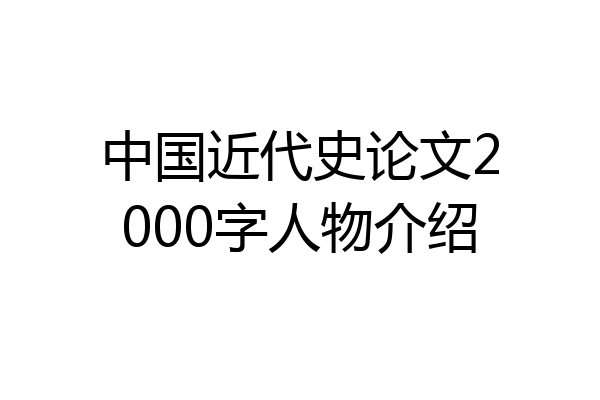 中国近代史论文2000字人物介绍
