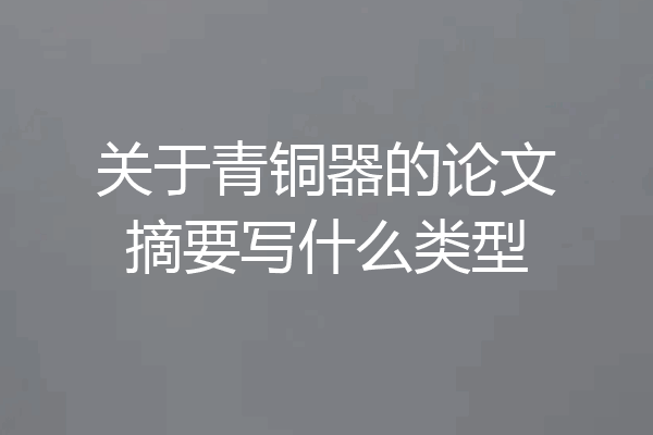 关于青铜器的论文摘要写什么类型